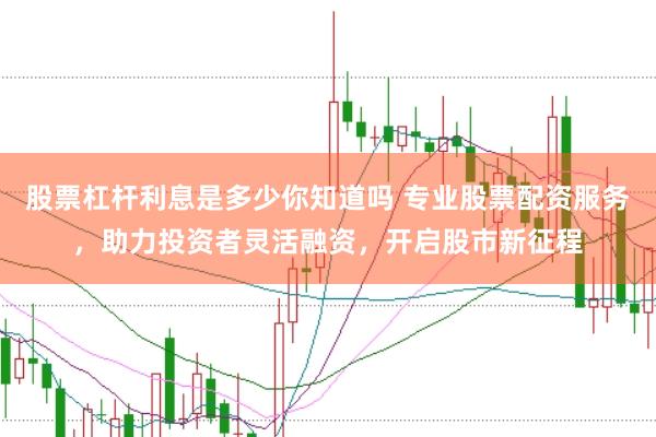 股票杠杆利息是多少你知道吗 专业股票配资服务，助力投资者灵活融资，开启股市新征程