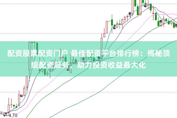 配资股票配资门户 最佳配资平台排行榜:揭秘顶级配资服务,助力投资收益最大化
