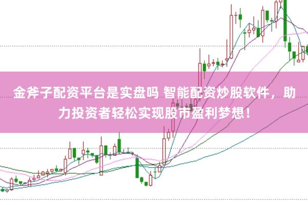 金斧子配资平台是实盘吗 智能配资炒股软件，助力投资者轻松实现股市盈利梦想！