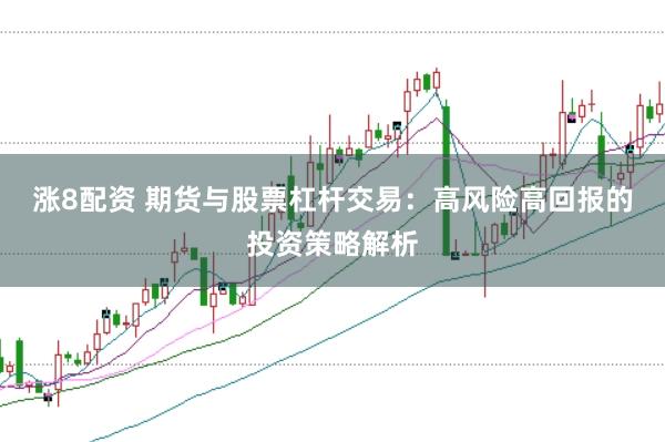 涨8配资 期货与股票杠杆交易：高风险高回报的投资策略解析