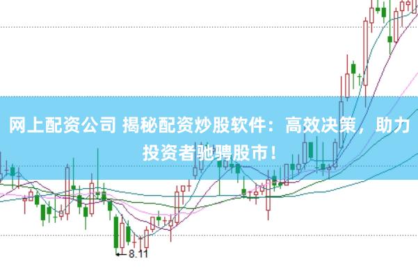 网上配资公司 揭秘配资炒股软件：高效决策，助力投资者驰骋股市！