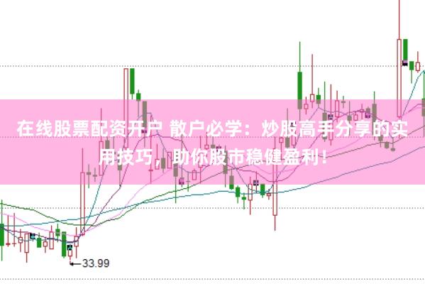 在线股票配资开户 散户必学：炒股高手分享的实用技巧，助你股市稳健盈利！