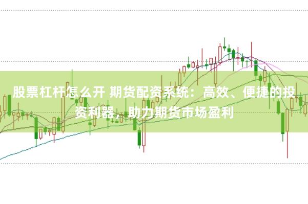 股票杠杆怎么开 期货配资系统：高效、便捷的投资利器，助力期货市场盈利