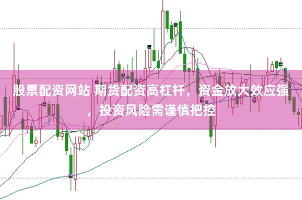 股票配资网站 期货配资高杠杆，资金放大效应强，投资风险需谨慎把控