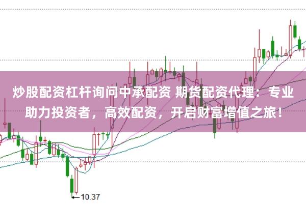 炒股配资杠杆询问中承配资 期货配资代理：专业助力投资者，高效配资，开启财富增值之旅！