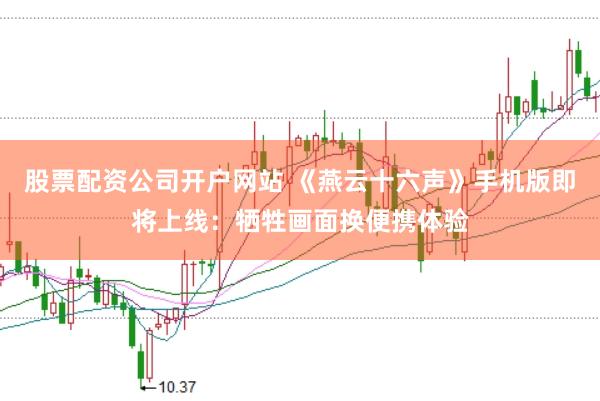 股票配资公司开户网站 《燕云十六声》手机版即将上线：牺牲画面换便携体验