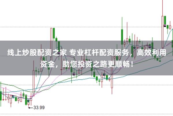 线上炒股配资之家 专业杠杆配资服务，高效利用资金，助您投资之路更顺畅！