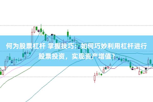 何为股票杠杆 掌握技巧：如何巧妙利用杠杆进行股票投资，实现资产增值？