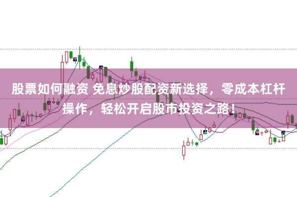 股票如何融资 免息炒股配资新选择，零成本杠杆操作，轻松开启股市投资之路！