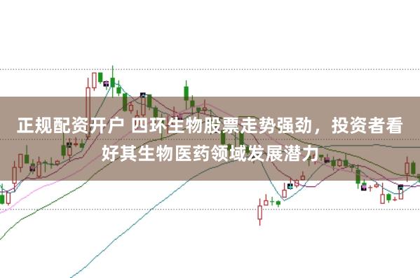 正规配资开户 四环生物股票走势强劲，投资者看好其生物医药领域发展潜力