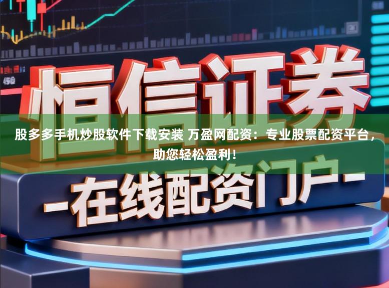 股多多手机炒股软件下载安装 万盈网配资：专业股票配资平台，助您轻松盈利！