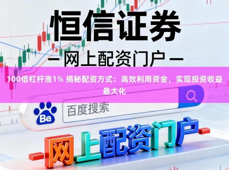 100倍杠杆涨1% 揭秘配资方式：高效利用资金，实现投资收益最大化