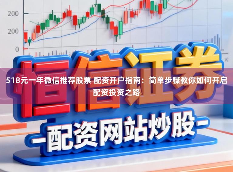 518元一年微信推荐股票 配资开户指南：简单步骤教你如何开启配资投资之路