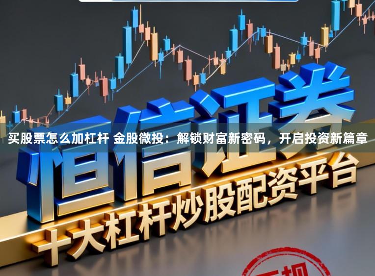 买股票怎么加杠杆 金股微投：解锁财富新密码，开启投资新篇章