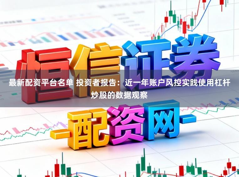 最新配资平台名单 投资者报告：近一年账户风控实践使用杠杆炒股的数据观察