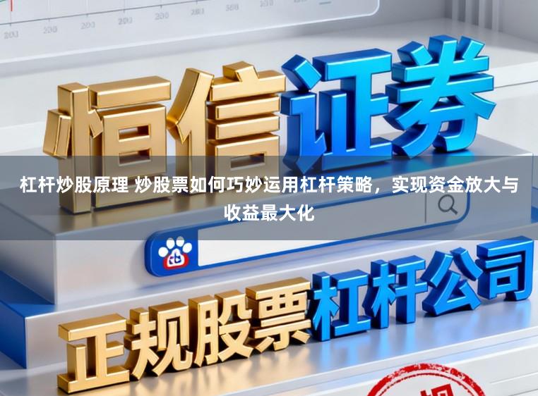 杠杆炒股原理 炒股票如何巧妙运用杠杆策略，实现资金放大与收益最大化