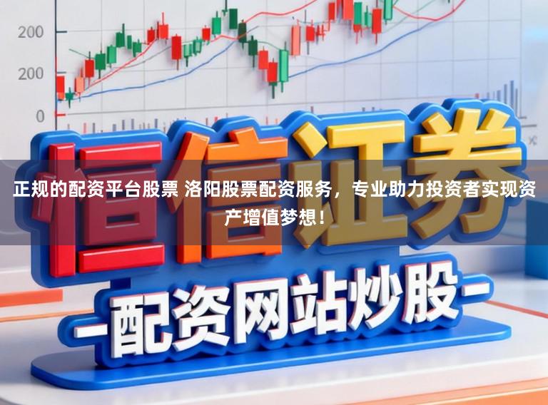 正规的配资平台股票 洛阳股票配资服务，专业助力投资者实现资产增值梦想！